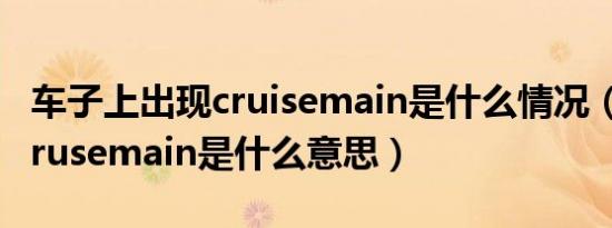 车子上出现cruisemain是什么情况（车上的crusemain是什么意思）