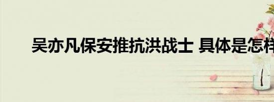 吴亦凡保安推抗洪战士 具体是怎样的