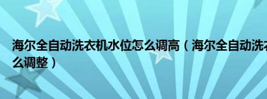 海尔全自动洗衣机水位怎么调高（海尔全自动洗衣机水位怎么调整）
