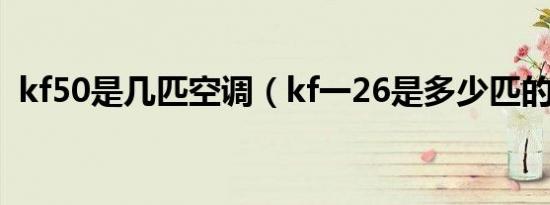 kf50是几匹空调（kf一26是多少匹的空调）