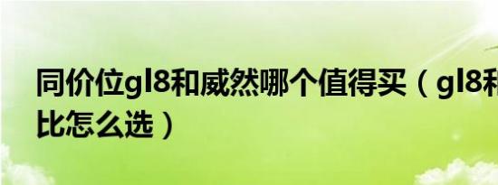 同价位gl8和威然哪个值得买（gl8和威然对比怎么选）