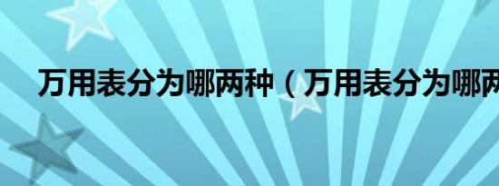 万用表分为哪两种（万用表分为哪两种）