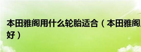 本田雅阁用什么轮胎适合（本田雅阁用什么胎好）