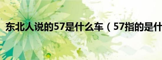 东北人说的57是什么车（57指的是什么车）