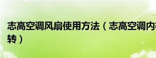 志高空调风扇使用方法（志高空调内机风扇不转）