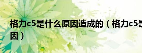 格力c5是什么原因造成的（格力c5是什么原因）