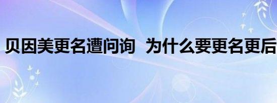 贝因美更名遭问询 为什么要更名更后叫什么