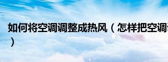 如何将空调调整成热风（怎样把空调调成热风）