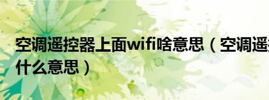 空调遥控器上面wifi啥意思（空调遥控器wifi什么意思）
