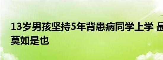 13岁男孩坚持5年背患病同学上学 最美同桌 莫如是也