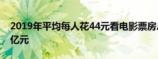 2019年平均每人花44元看电影票房总计609亿元