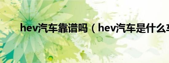hev汽车靠谱吗（hev汽车是什么车）