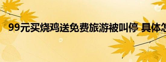 99元买烧鸡送免费旅游被叫停 具体怎样的