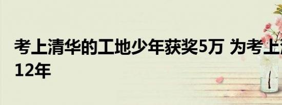 考上清华的工地少年获奖5万 为考上清华努力12年