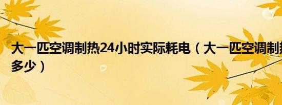大一匹空调制热24小时实际耗电（大一匹空调制热耗电量是多少）