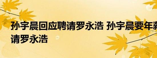 孙宇晨回应聘请罗永浩 孙宇晨要年薪百万聘请罗永浩