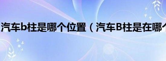 汽车b柱是哪个位置（汽车B柱是在哪个位置）