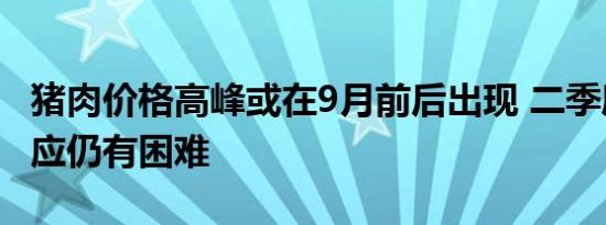 猪肉价格高峰或在9月前后出现 二季度猪肉供应仍有困难