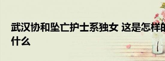 武汉协和坠亡护士系独女 这是怎样的真相是什么