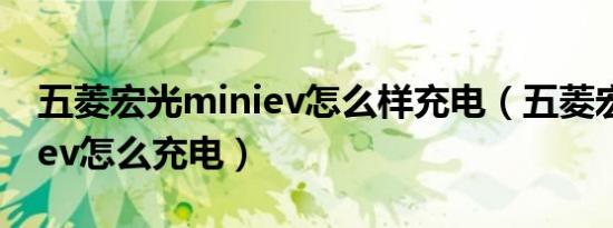 五菱宏光miniev怎么样充电（五菱宏光miniev怎么充电）