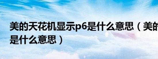 美的天花机显示p6是什么意思（美的显示p6是什么意思）