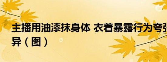 主播用油漆抹身体 衣着暴露行为夸张表情怪异（图）