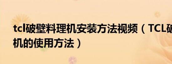 tcl破壁料理机安装方法视频（TCL破壁料理机的使用方法）