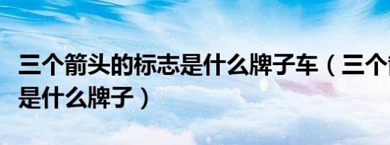 三个箭头的标志是什么牌子车（三个箭头的车是什么牌子）
