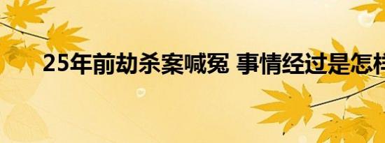 25年前劫杀案喊冤 事情经过是怎样的