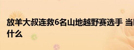 放羊大叔连救6名山地越野赛选手 当时发生了什么