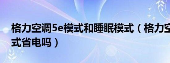 格力空调5e模式和睡眠模式（格力空调5e模式省电吗）