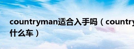 countryman适合入手吗（countryman是什么车）