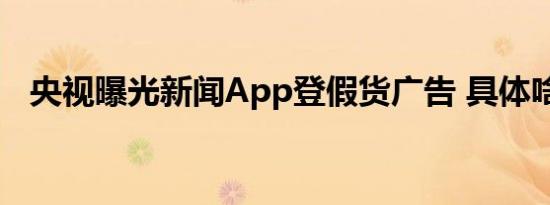 央视曝光新闻App登假货广告 具体啥情况