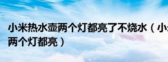 小米热水壶两个灯都亮了不烧水（小米热水壶两个灯都亮）
