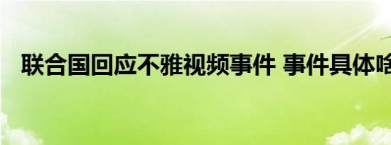 联合国回应不雅视频事件 事件具体啥情况