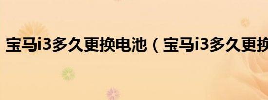 宝马i3多久更换电池（宝马i3多久更换电池）