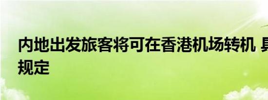 内地出发旅客将可在香港机场转机 具体什么规定
