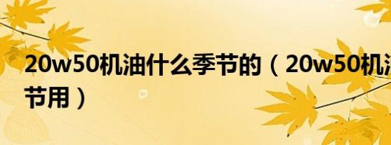 20w50机油什么季节的（20w50机油什么季节用）
