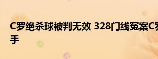 C罗绝杀球被判无效 328门线冤案C罗惨遭黑手