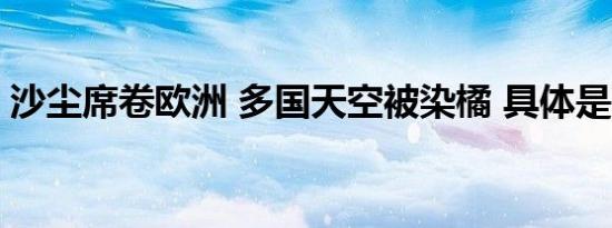 沙尘席卷欧洲 多国天空被染橘 具体是啥情况