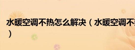水暖空调不热怎么解决（水暖空调不热怎么办）