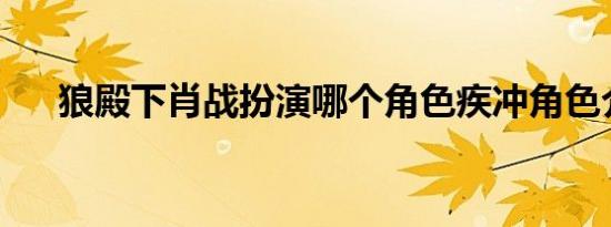 狼殿下肖战扮演哪个角色疾冲角色介绍