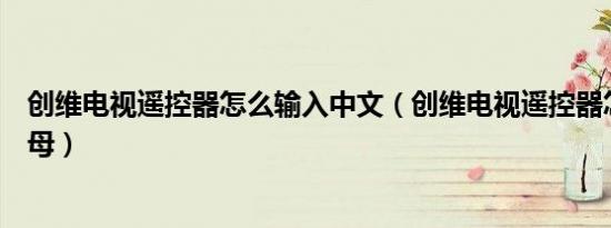 创维电视遥控器怎么输入中文（创维电视遥控器怎么输入字母）