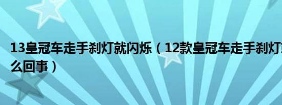 13皇冠车走手刹灯就闪烁（12款皇冠车走手刹灯就闪烁是怎么回事）