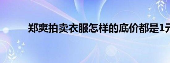 郑爽拍卖衣服怎样的底价都是1元