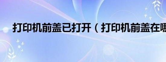 打印机前盖已打开（打印机前盖在哪里）