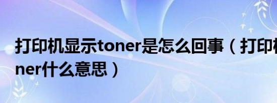 打印机显示toner是怎么回事（打印机显示toner什么意思）