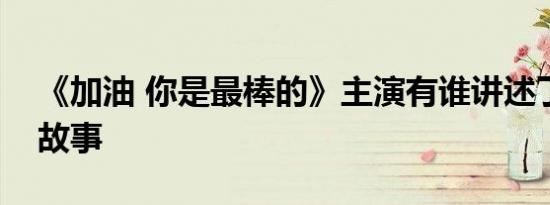 《加油 你是最棒的》主演有谁讲述了怎样的故事