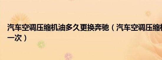 汽车空调压缩机油多久更换奔驰（汽车空调压缩机油多久换一次）