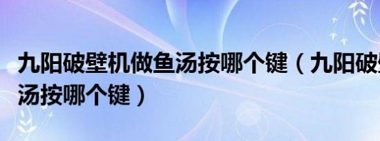 九阳破壁机做鱼汤按哪个键（九阳破壁机做鱼汤按哪个键）